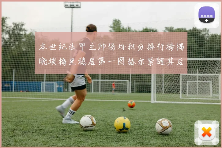 本世纪法甲主帅场均积分排行榜揭晓埃梅里稳居第一图赫尔紧随其后