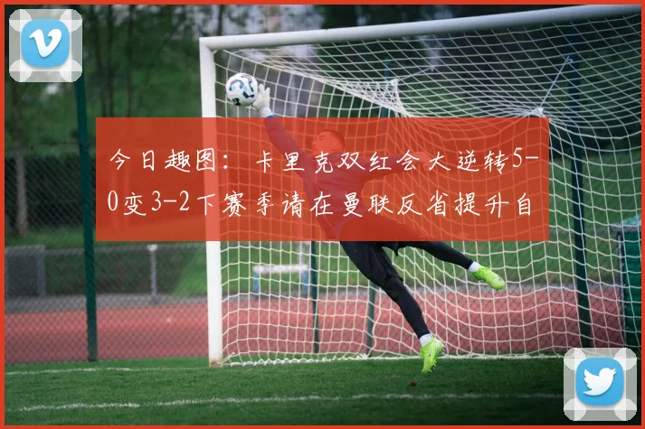 今日趣图：卡里克双红会大逆转5-0变3-2下赛季请在曼联反省提升自己