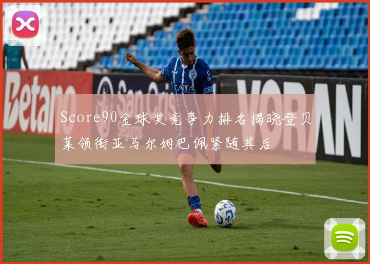 Score90金球奖竞争力排名揭晓登贝莱领衔亚马尔姆巴佩紧随其后
