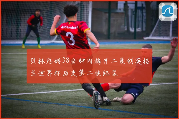 贝林厄姆38分钟内梅开二度创英格兰世界杯历史第二快纪录