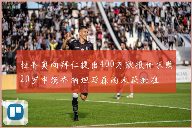 拉齐奥向拜仁提出400万欧报价求购20岁中场乔纳坦延森尚未获批准