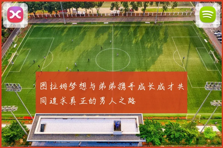 图拉姆梦想与弟弟携手成长成才共同追求真正的男人之路