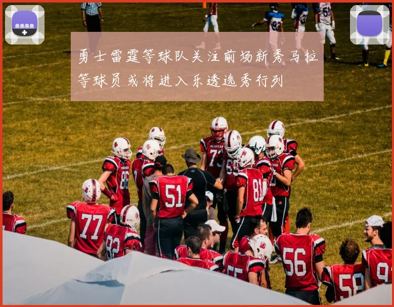 勇士雷霆等球队关注前场新秀马拉等球员或将进入乐透选秀行列