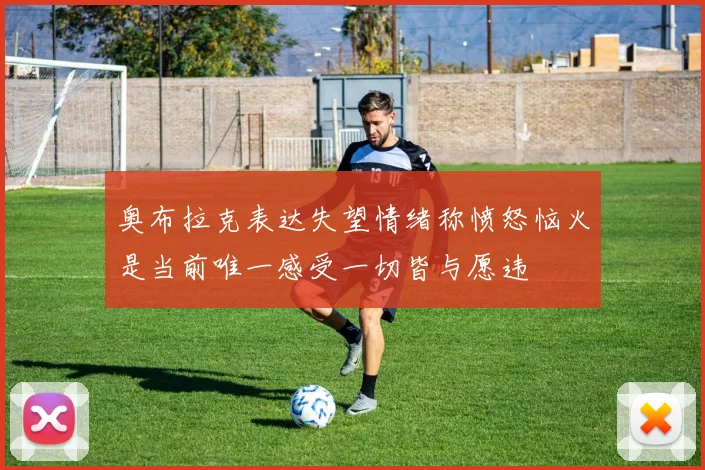 奥布拉克表达失望情绪称愤怒恼火是当前唯一感受一切皆与愿违