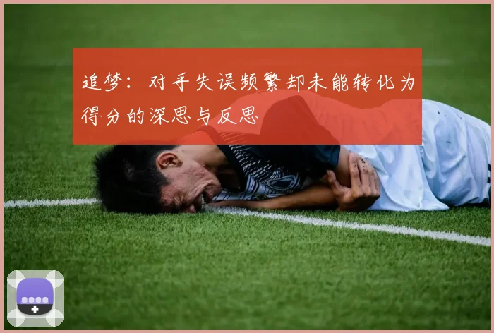 追梦：对手失误频繁却未能转化为得分的深思与反思