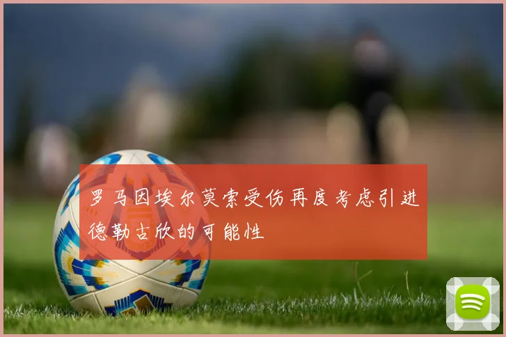 罗马因埃尔莫索受伤再度考虑引进德勒古欣的可能性